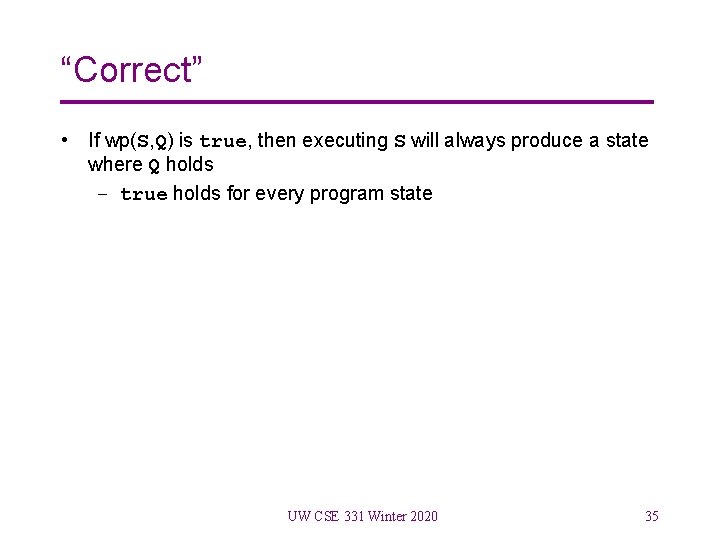 “Correct” • If wp(S, Q) is true, then executing S will always produce a