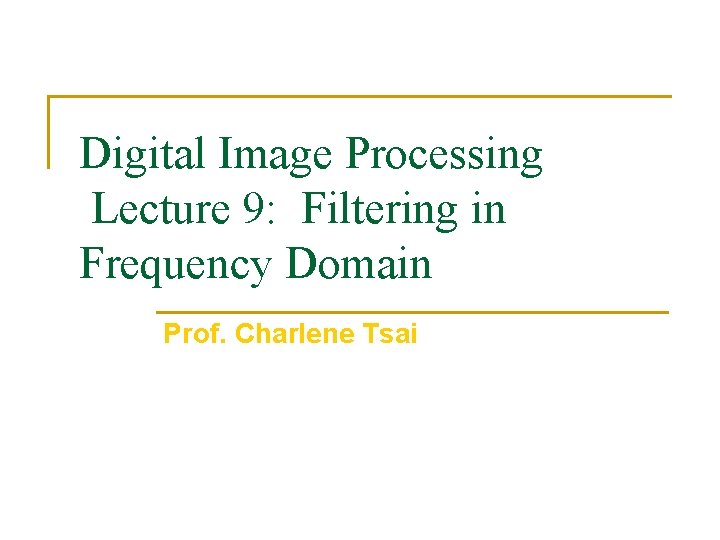 Digital Image Processing Lecture 9: Filtering in Frequency Domain Prof. Charlene Tsai 