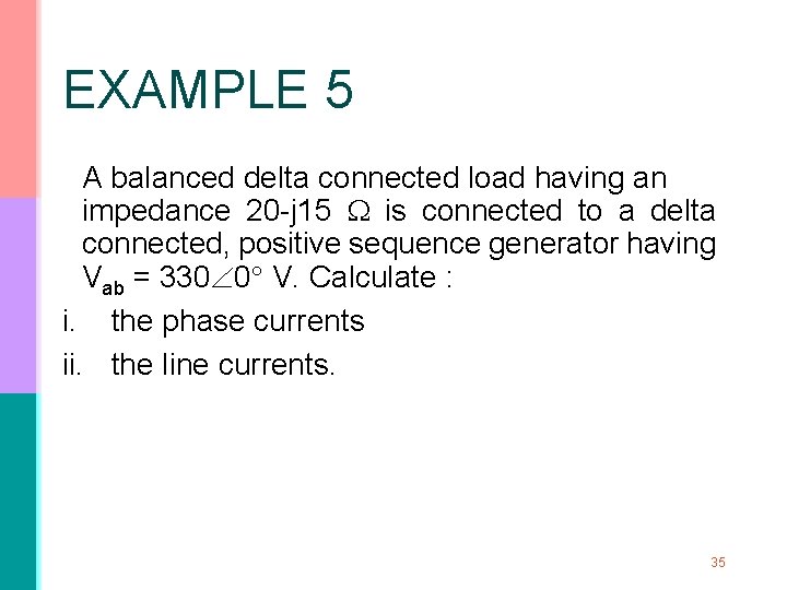 EXAMPLE 5 A balanced delta connected load having an impedance 20 -j 15 is