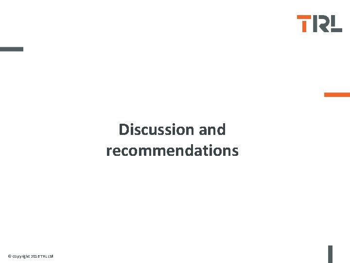 Discussion and recommendations © Copyright 2016 TRL Ltd 