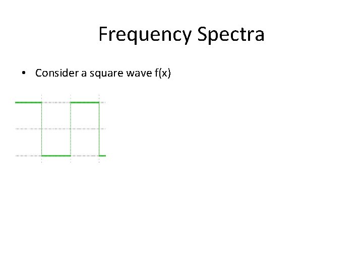 Frequency Spectra • Consider a square wave f(x) 