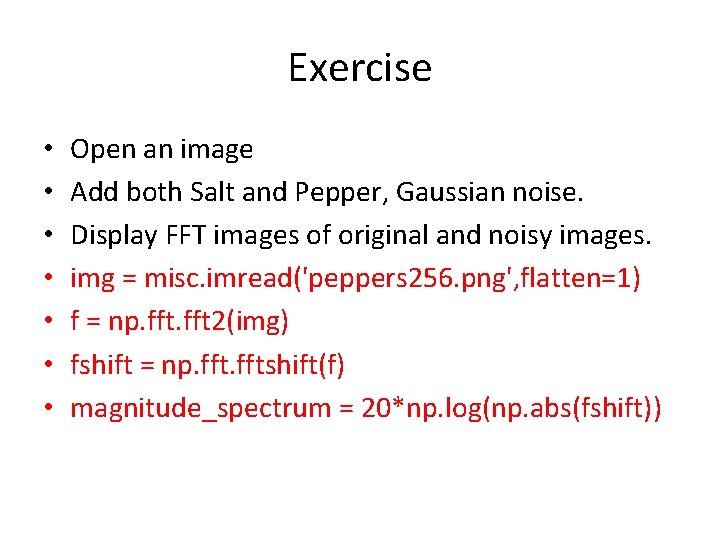 Exercise • • Open an image Add both Salt and Pepper, Gaussian noise. Display