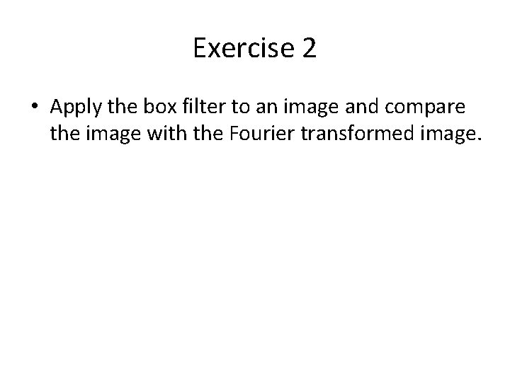 Exercise 2 • Apply the box filter to an image and compare the image