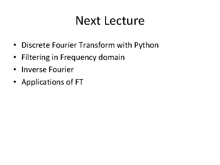 Next Lecture • • Discrete Fourier Transform with Python Filtering in Frequency domain Inverse