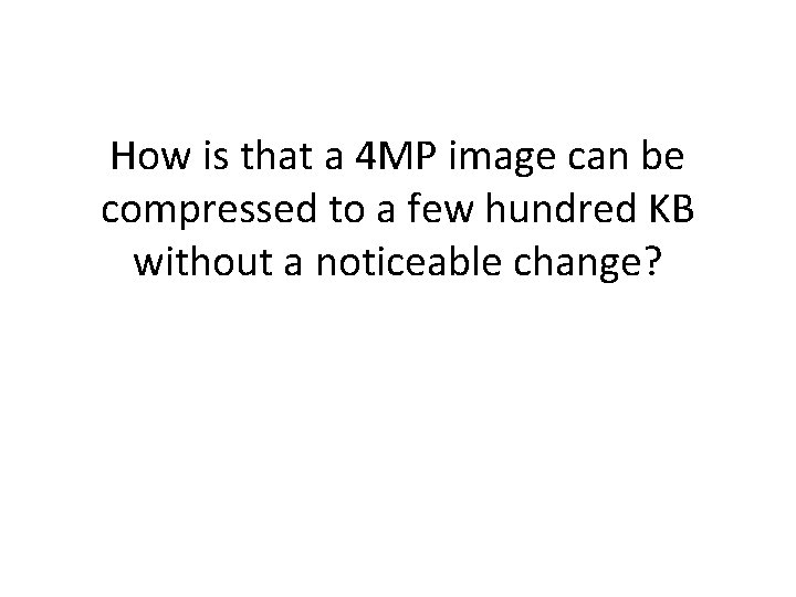 How is that a 4 MP image can be compressed to a few hundred