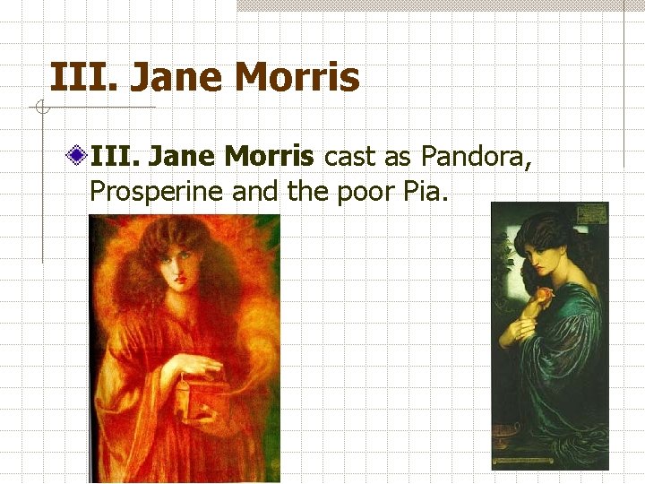 III. Jane Morris cast as Pandora, Prosperine and the poor Pia. 
