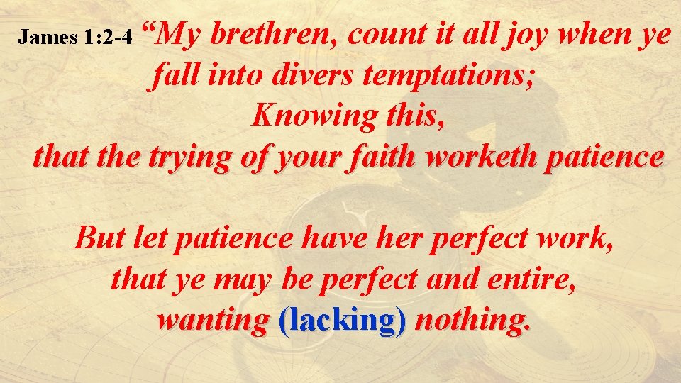 James 1: 2 -4 “My brethren, count it all joy when ye fall into