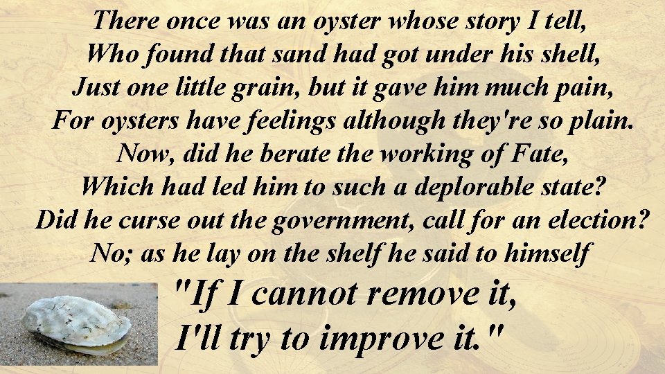 There once was an oyster whose story I tell, Who found that sand had