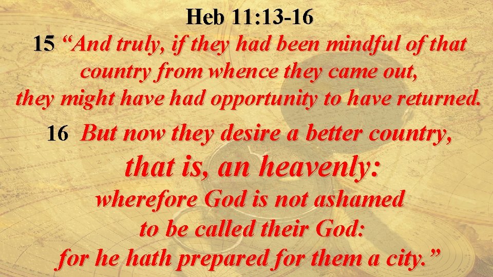 Heb 11: 13 -16 15 “And truly, if they had been mindful of that