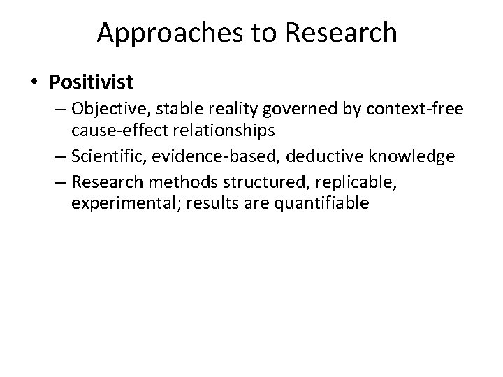 Approaches to Research • Positivist – Objective, stable reality governed by context‐free cause‐effect relationships