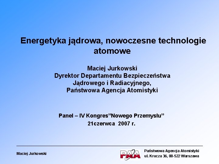Energetyka jądrowa, nowoczesne technologie atomowe Maciej Jurkowski Dyrektor Departamentu Bezpieczeństwa Jądrowego i Radiacyjnego, Państwowa