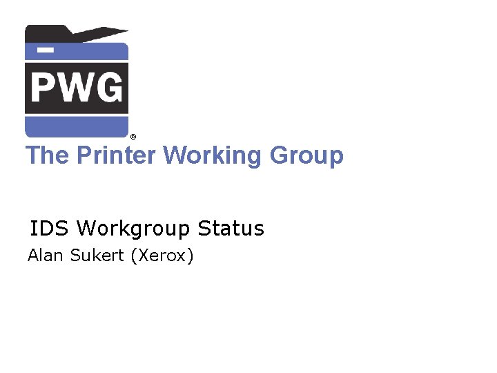 ® The Printer Working Group IDS Workgroup Status Alan Sukert (Xerox) 