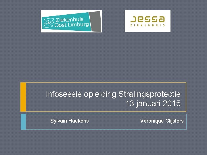 Infosessie opleiding Stralingsprotectie 13 januari 2015 Sylvain Haekens Véronique Clijsters 