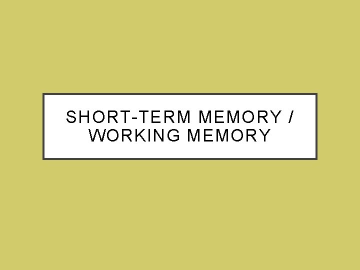 SHORT-TERM MEMORY / WORKING MEMORY 