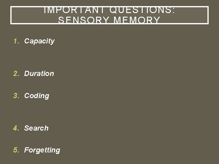 IMPORTANT QUESTIONS: SENSORY MEMORY 1. Capacity 2. Duration 3. Coding 4. Search 5. Forgetting