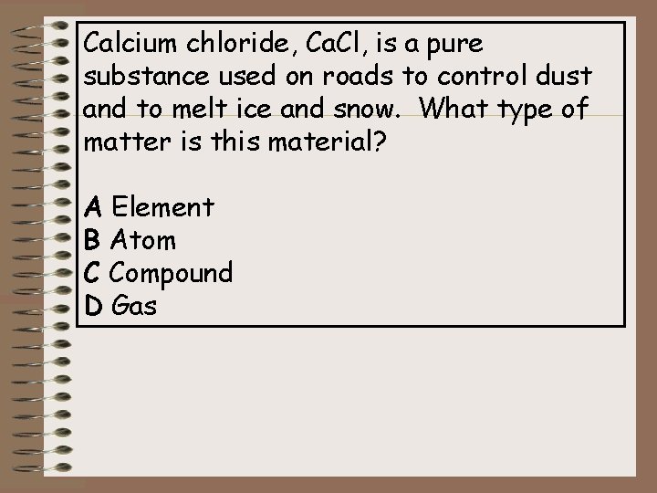 Calcium chloride, Ca. Cl, is a pure substance used on roads to control dust