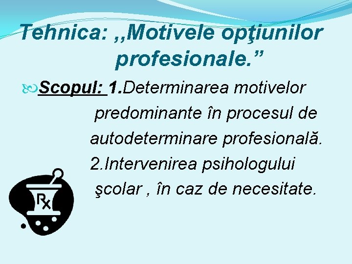 Tehnica: , , Motivele opţiunilor profesionale. ” Scopul: 1. Determinarea motivelor predominante în procesul