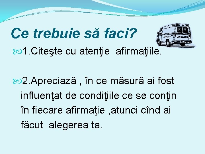 Ce trebuie să faci? 1. Citeşte cu atenţie afirmaţiile. 2. Apreciază , în ce