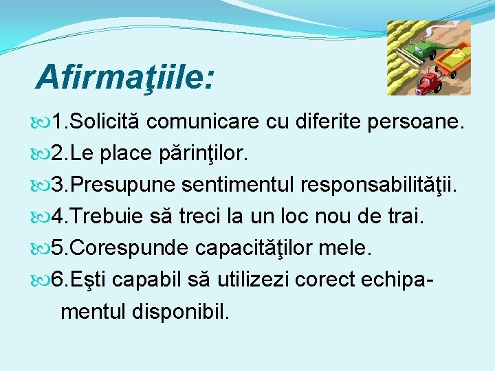 Afirmaţiile: 1. Solicită comunicare cu diferite persoane. 2. Le place părinţilor. 3. Presupune sentimentul