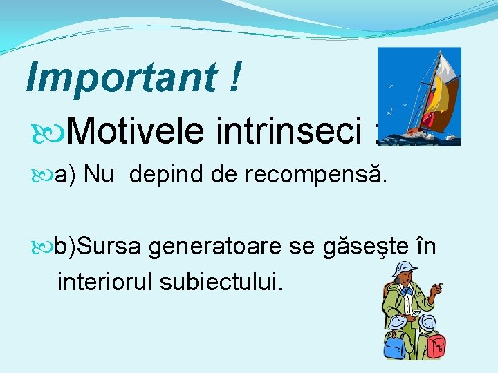 Important ! Motivele intrinseci : a) Nu depind de recompensă. b)Sursa generatoare se găseşte