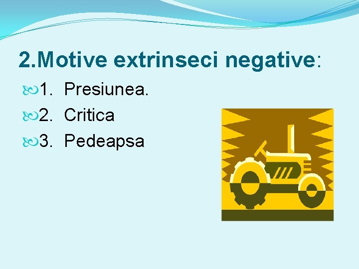 2. Motive extrinseci negative: 1. Presiunea. 2. Critica 3. Pedeapsa 