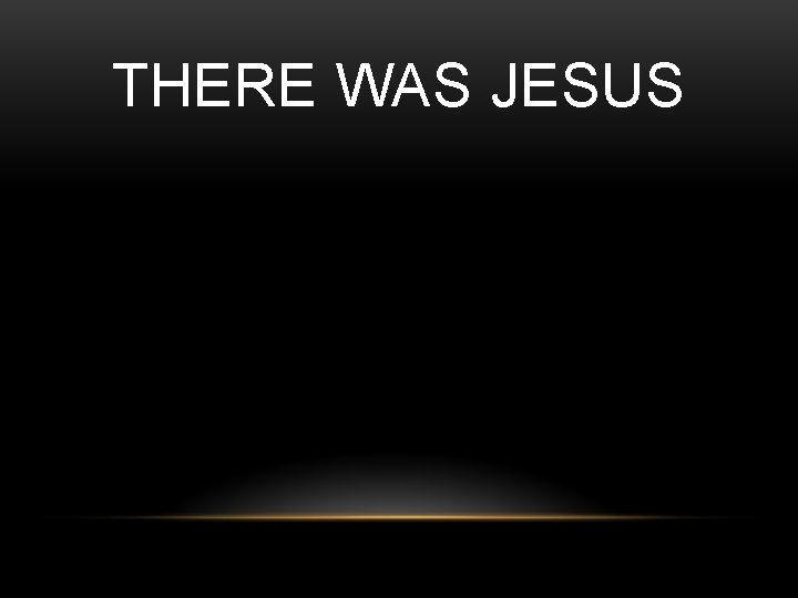 THERE WAS JESUS 