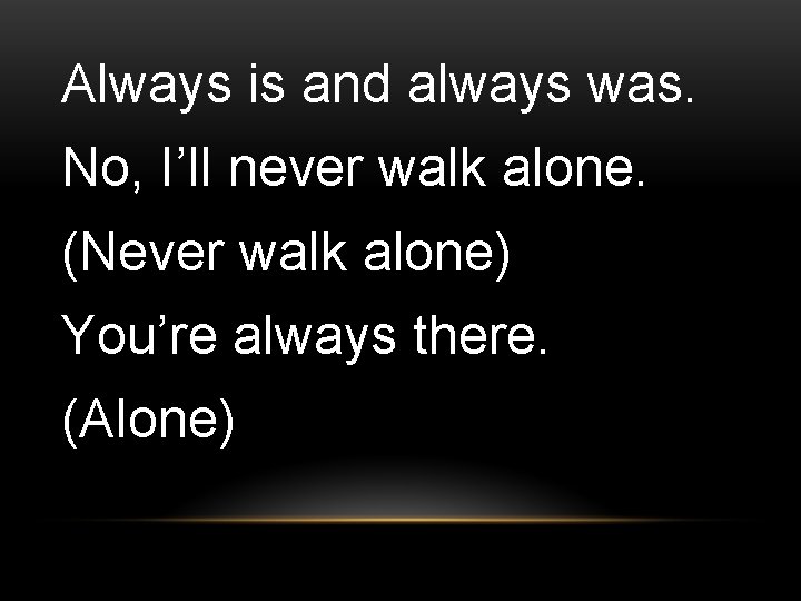 Always is and always was. No, I’ll never walk alone. (Never walk alone) You’re