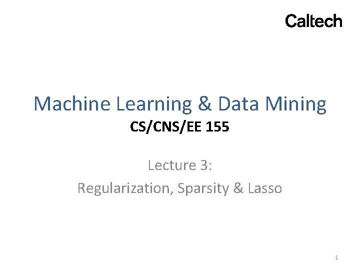 Machine Learning & Data Mining CS/CNS/EE 155 Lecture 3: Regularization, Sparsity & Lasso 1