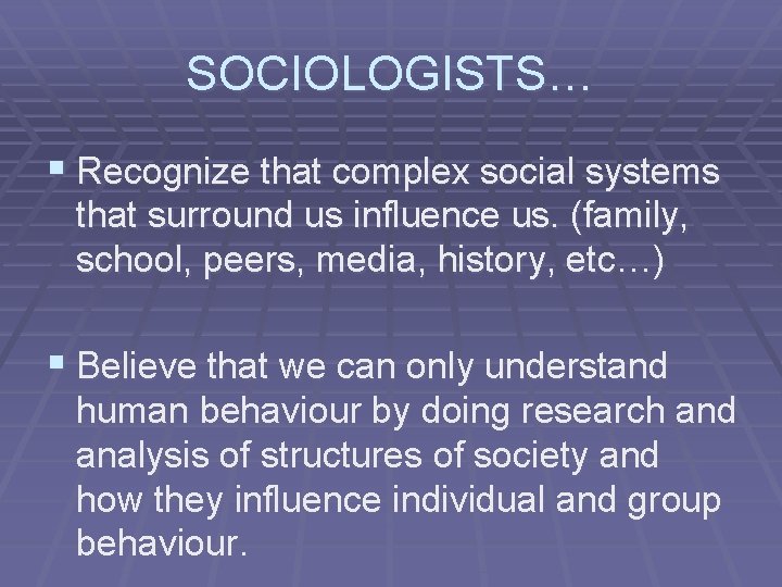 SOCIOLOGISTS… § Recognize that complex social systems that surround us influence us. (family, school,