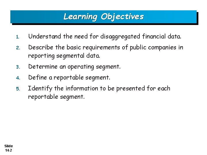 Learning Objectives Slide 14 -2 1. Understand the need for disaggregated financial data. 2.