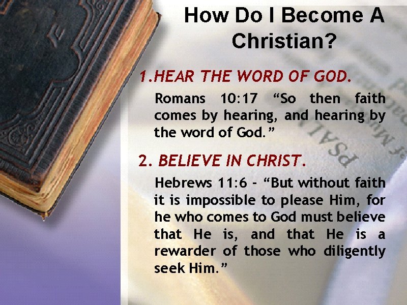 How Do I Become A Christian? 1. HEAR THE WORD OF GOD. Romans 10: