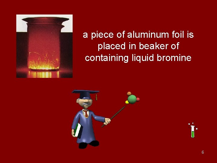 a piece of aluminum foil is placed in beaker of containing liquid bromine 6