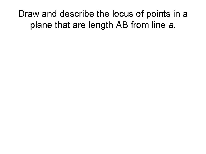 Draw and describe the locus of points in a plane that are length AB