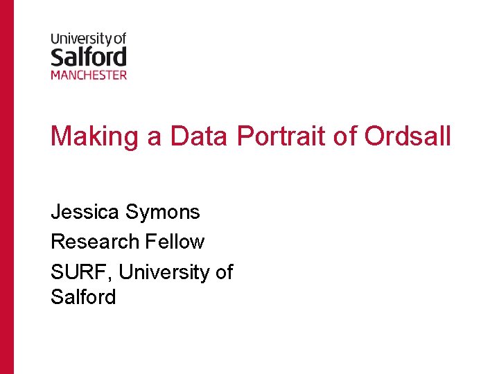 Making a Data Portrait of Ordsall Jessica Symons Research Fellow SURF, University of Salford