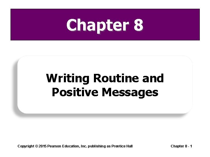 Chapter 8 Writing Routine and Positive Messages Copyright © 2015 Pearson Education, Inc. publishing Chapter 8 Writing Routine and Positive Messages Copyright © 2015 Pearson Education, Inc. publishing