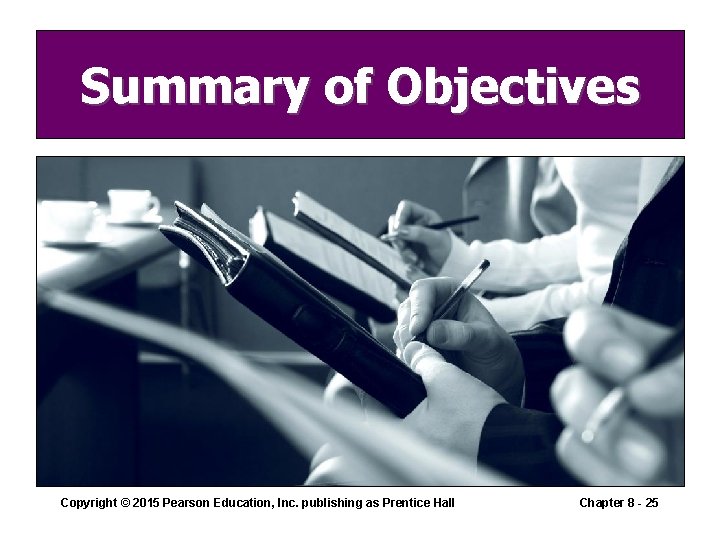 Summary of Objectives Copyright © 2015 Pearson Education, Inc. publishing as Prentice Hall Chapter Summary of Objectives Copyright © 2015 Pearson Education, Inc. publishing as Prentice Hall Chapter