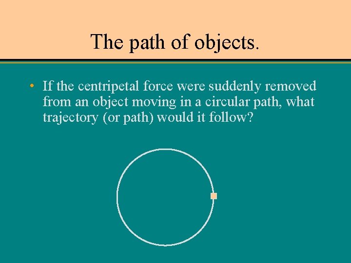 The path of objects. • If the centripetal force were suddenly removed from an