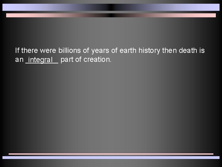 If there were billions of years of earth history then death is an ____