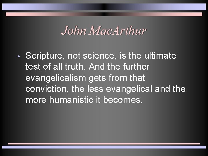 John Mac. Arthur • Scripture, not science, is the ultimate test of all truth.