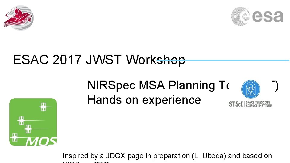 ESAC 2017 JWST Workshop NIRSpec MSA Planning Tool (MPT) Hands on experience Inspired by