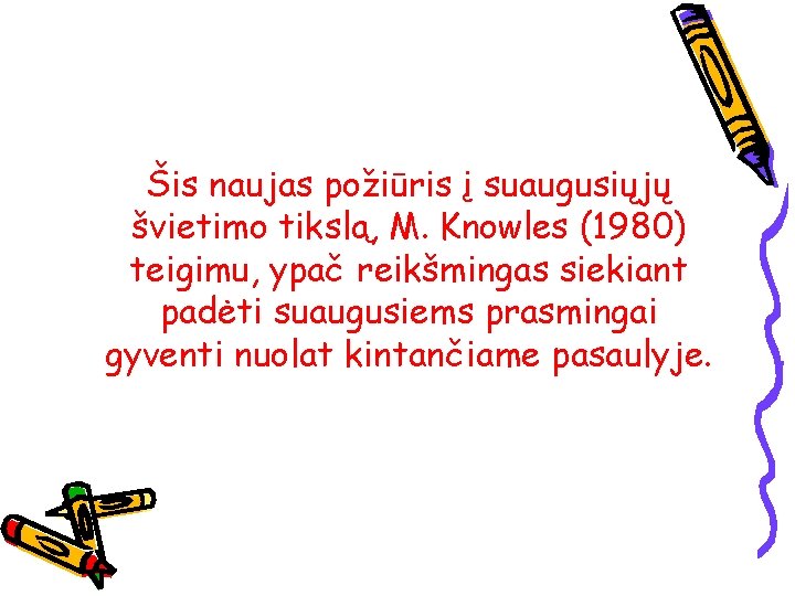 Šis naujas požiūris į suaugusiųjų švietimo tikslą, M. Knowles (1980) teigimu, ypač reikšmingas siekiant