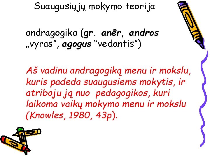 Suaugusiųjų mokymo teorija andragogika (gr. anēr, andros „vyras”, agogus “vedantis”) Aš vadinu andragogiką menu