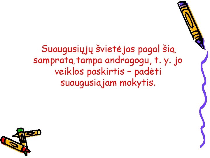 Suaugusiųjų švietėjas pagal šią sampratą tampa andragogu, t. y. jo veiklos paskirtis – padėti