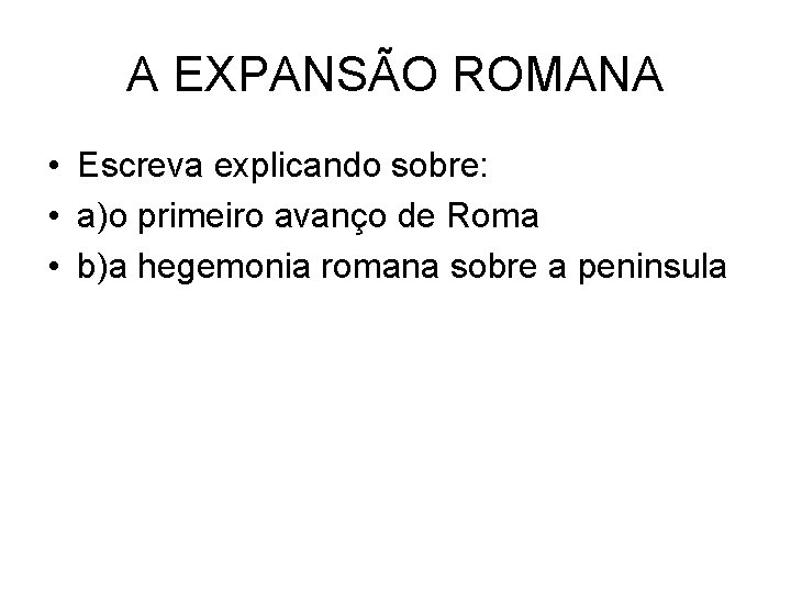 A EXPANSÃO ROMANA • Escreva explicando sobre: • a)o primeiro avanço de Roma •