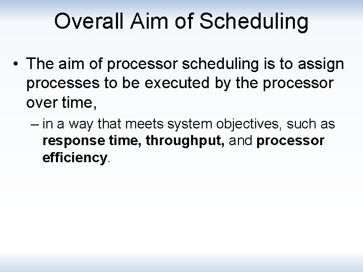 Overall Aim of Scheduling • The aim of processor scheduling is to assign processes