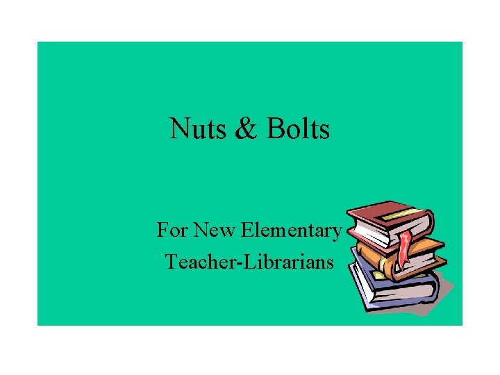 Nuts & Bolts For New Elementary Teacher-Librarians 