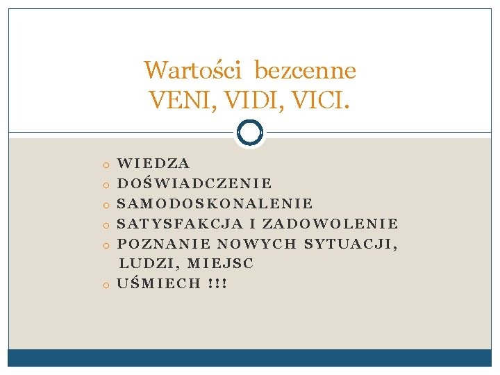 Wartości bezcenne VENI, VIDI, VICI. o WIEDZA o DOŚWIADCZENIE o SAMODOSKONALENIE o SATYSFAKCJA I