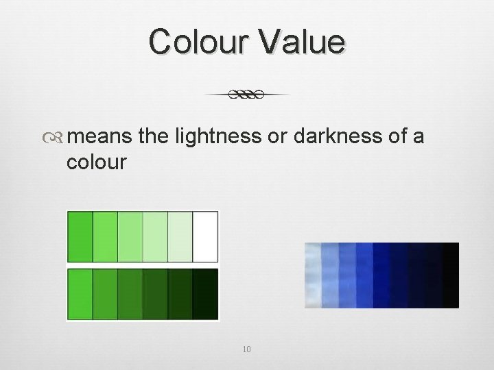 Colour Value means the lightness or darkness of a colour 10 