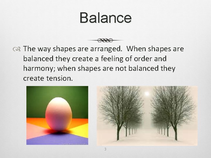 Balance The way shapes are arranged. When shapes are balanced they create a feeling