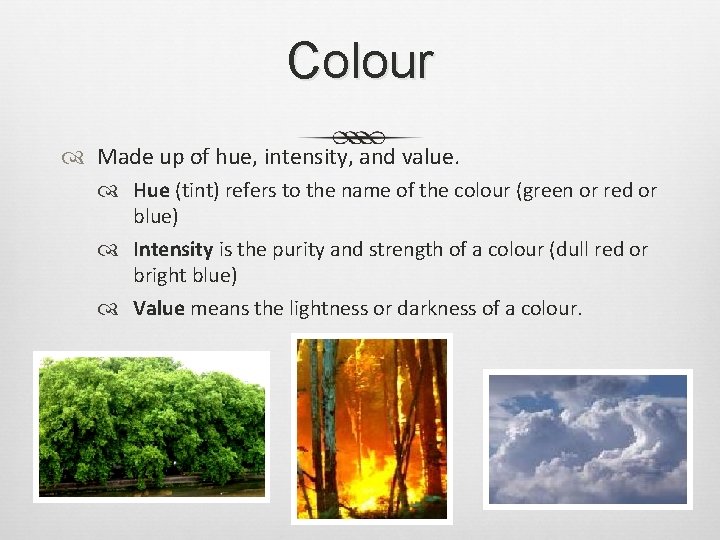 Colour Made up of hue, intensity, and value. Hue (tint) refers to the name